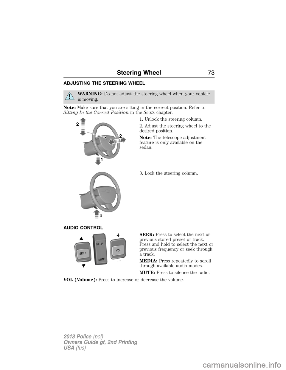 FORD POLICE INTERCEPTOR UTILITY 2013 1.G Owners Manual ADJUSTING THE STEERING WHEEL
WARNING:Do not adjust the steering wheel when your vehicle
is moving.
Note:Make sure that you are sitting in the correct position. Refer to
Sitting In the Correct Position