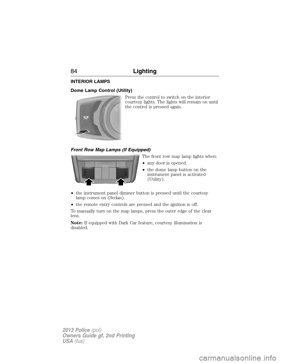 FORD POLICE INTERCEPTOR UTILITY 2013 1.G Manual Online INTERIOR LAMPS
Dome Lamp Control (Utility)
Press the control to switch on the interior
courtesy lights. The lights will remain on until
the control is pressed again.
Front Row Map Lamps (If Equipped)
