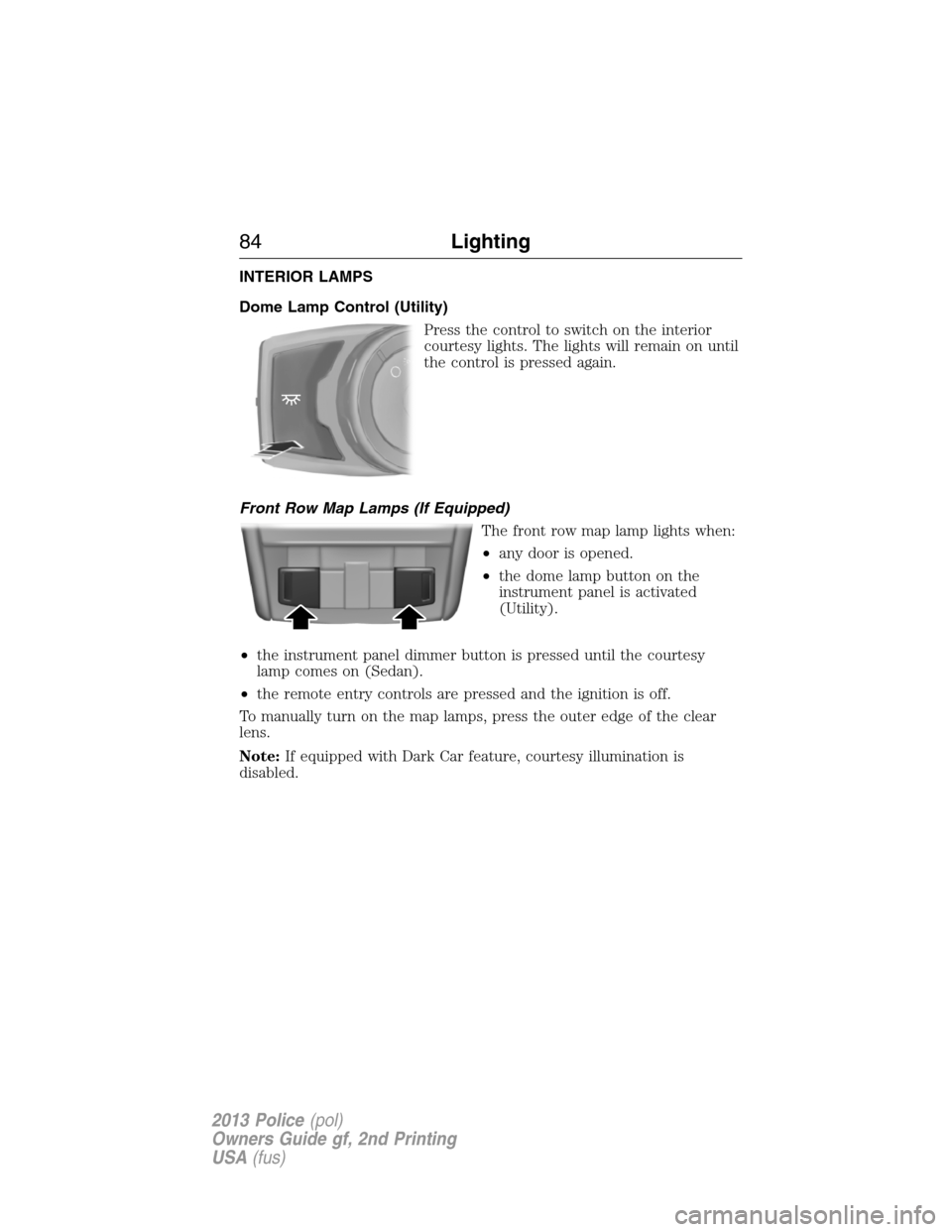 FORD POLICE INTERCEPTOR UTILITY 2013 1.G Owners Manual INTERIOR LAMPS
Dome Lamp Control (Utility)
Press the control to switch on the interior
courtesy lights. The lights will remain on until
the control is pressed again.
Front Row Map Lamps (If Equipped)
