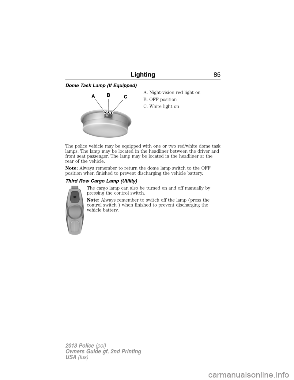 FORD POLICE INTERCEPTOR UTILITY 2013 1.G Owners Manual Dome Task Lamp (If Equipped)
A. Night-vision red light on
B. OFF position
C. White light on
The police vehicle may be equipped with one or two red/white dome task
lamps. The lamp may be located in the