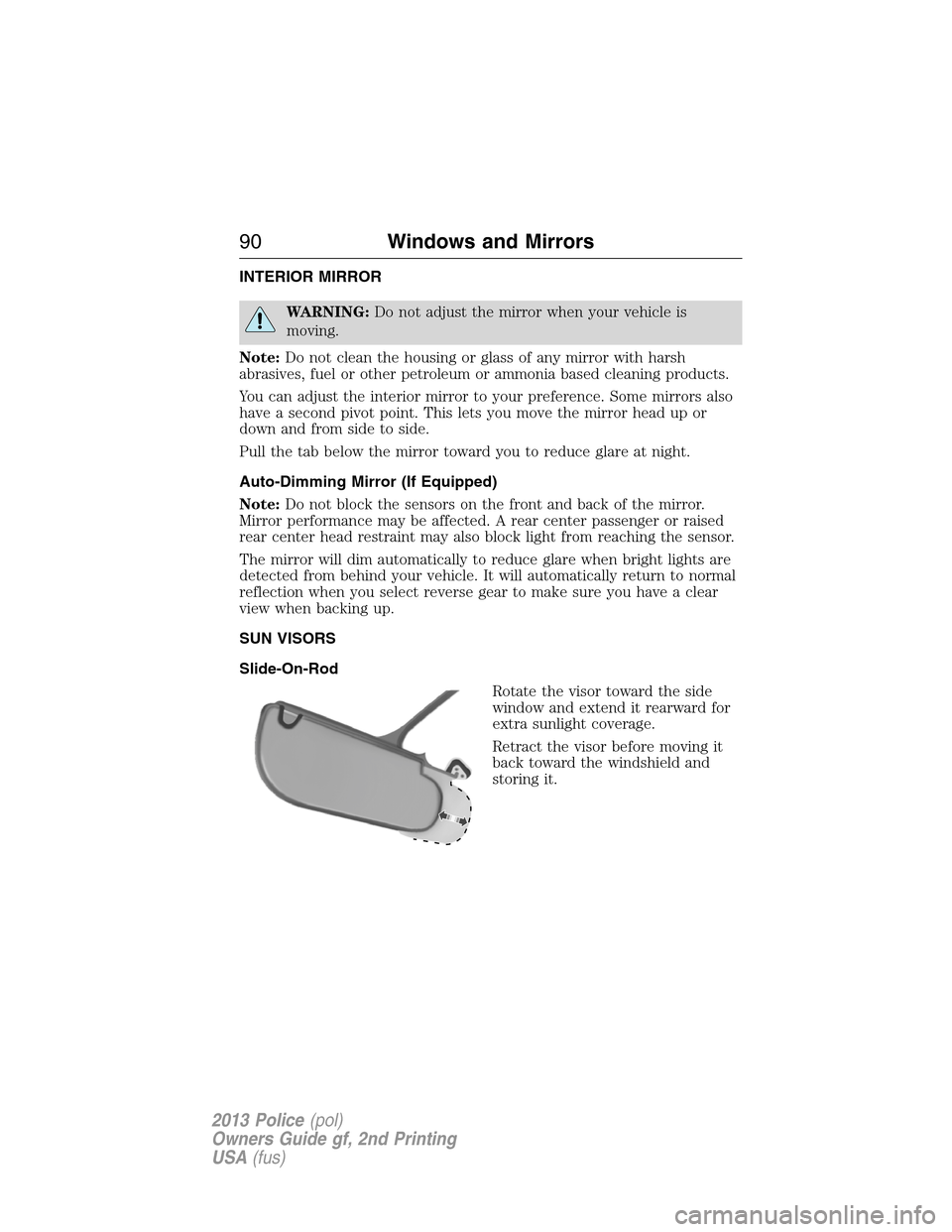 FORD POLICE INTERCEPTOR UTILITY 2013 1.G User Guide INTERIOR MIRROR
WARNING:Do not adjust the mirror when your vehicle is
moving.
Note:Do not clean the housing or glass of any mirror with harsh
abrasives, fuel or other petroleum or ammonia based cleani