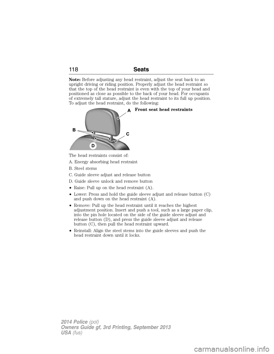 FORD POLICE INTERCEPTOR UTILITY 2014 1.G Owners Manual Note:Before adjusting any head restraint, adjust the seat back to an
upright driving or riding position. Properly adjust the head restraint so
that the top of the head restraint is even with the top o FORD POLICE INTERCEPTOR UTILITY 2014 1.G Owners Manual Note:Before adjusting any head restraint, adjust the seat back to an
upright driving or riding position. Properly adjust the head restraint so
that the top of the head restraint is even with the top o