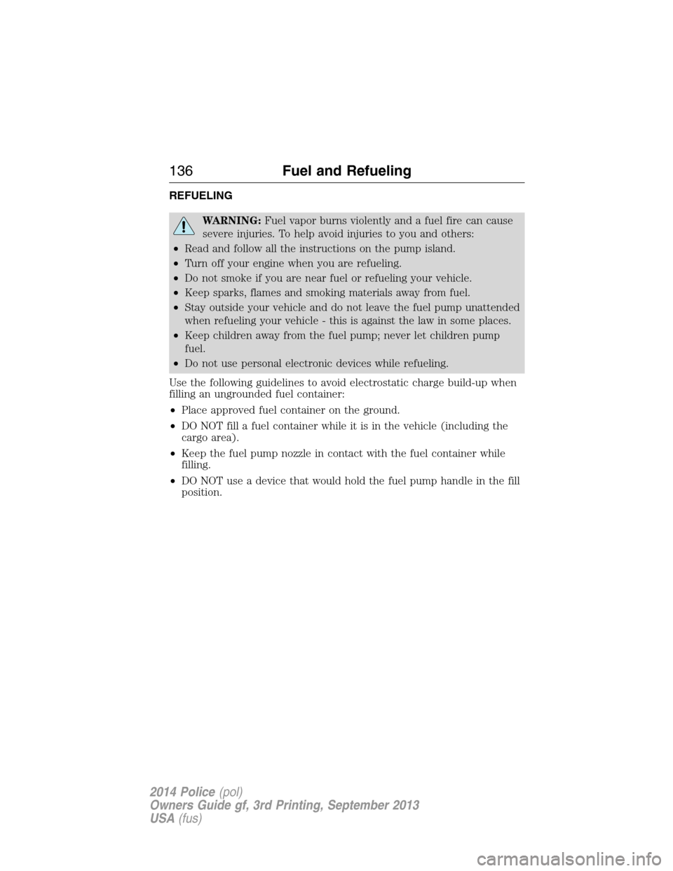 FORD POLICE INTERCEPTOR UTILITY 2014 1.G Owners Manual REFUELING
WARNING:Fuel vapor burns violently and a fuel fire can cause
severe injuries. To help avoid injuries to you and others:
•Read and follow all the instructions on the pump island.
•Turn of