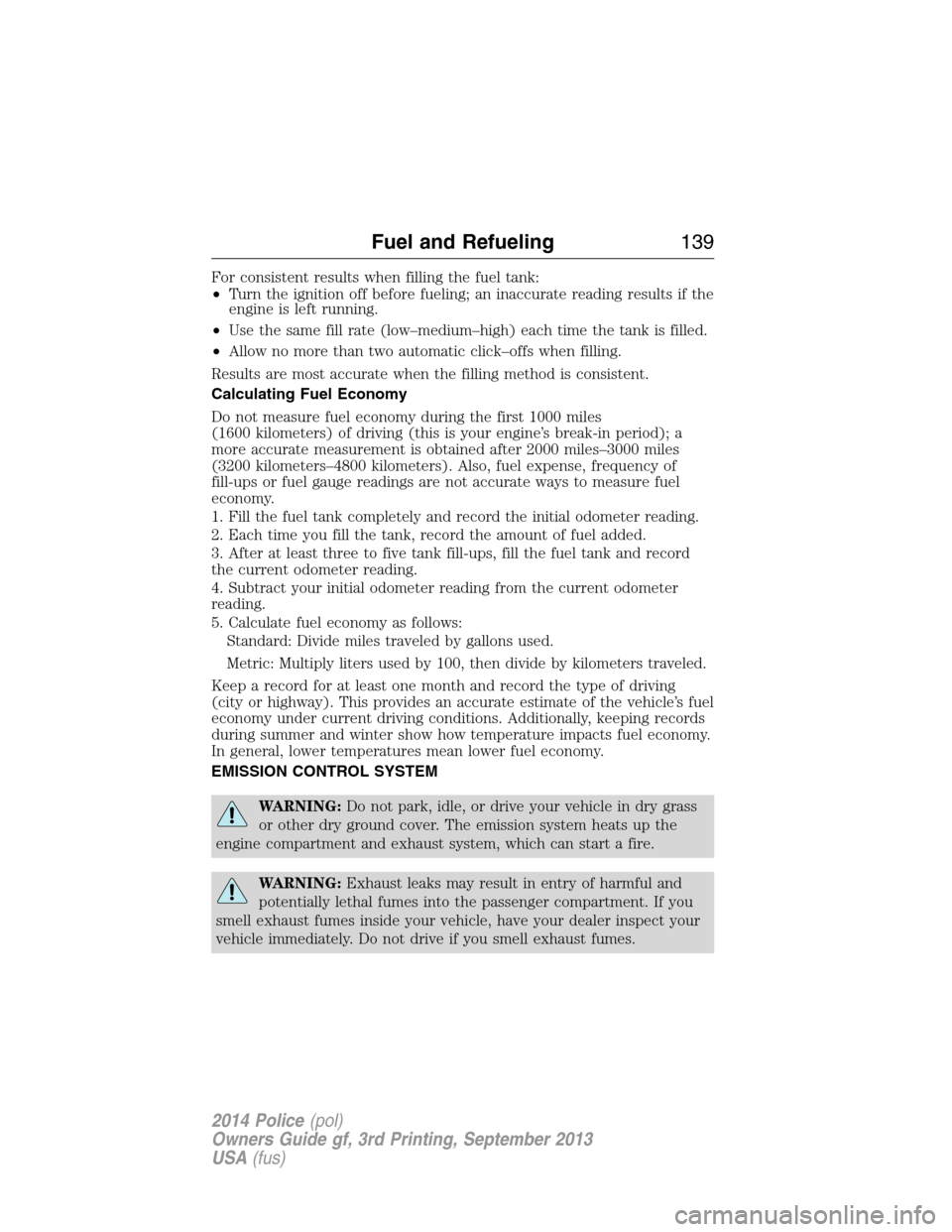 FORD POLICE INTERCEPTOR UTILITY 2014 1.G Owners Manual For consistent results when filling the fuel tank:
•Turn the ignition off before fueling; an inaccurate reading results if the
engine is left running.
•Use the same fill rate (low–medium–high)