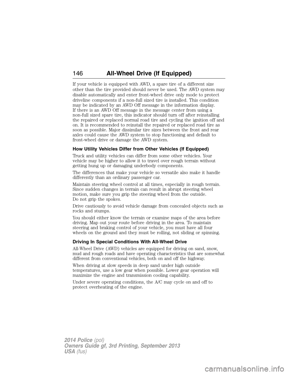 FORD POLICE INTERCEPTOR UTILITY 2014 1.G Owners Manual If your vehicle is equipped with AWD, a spare tire of a different size
other than the tire provided should never be used. The AWD system may
disable automatically and enter front-wheel drive only mode