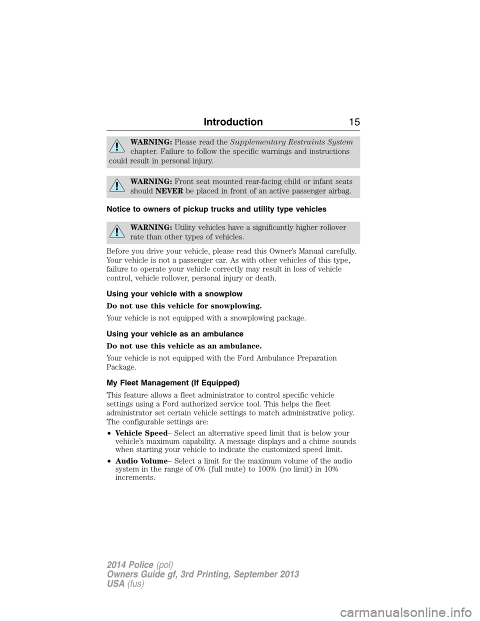 FORD POLICE INTERCEPTOR UTILITY 2014 1.G User Guide WARNING:Please read theSupplementary Restraints System
chapter. Failure to follow the specific warnings and instructions
could result in personal injury.
WARNING:Front seat mounted rear-facing child o