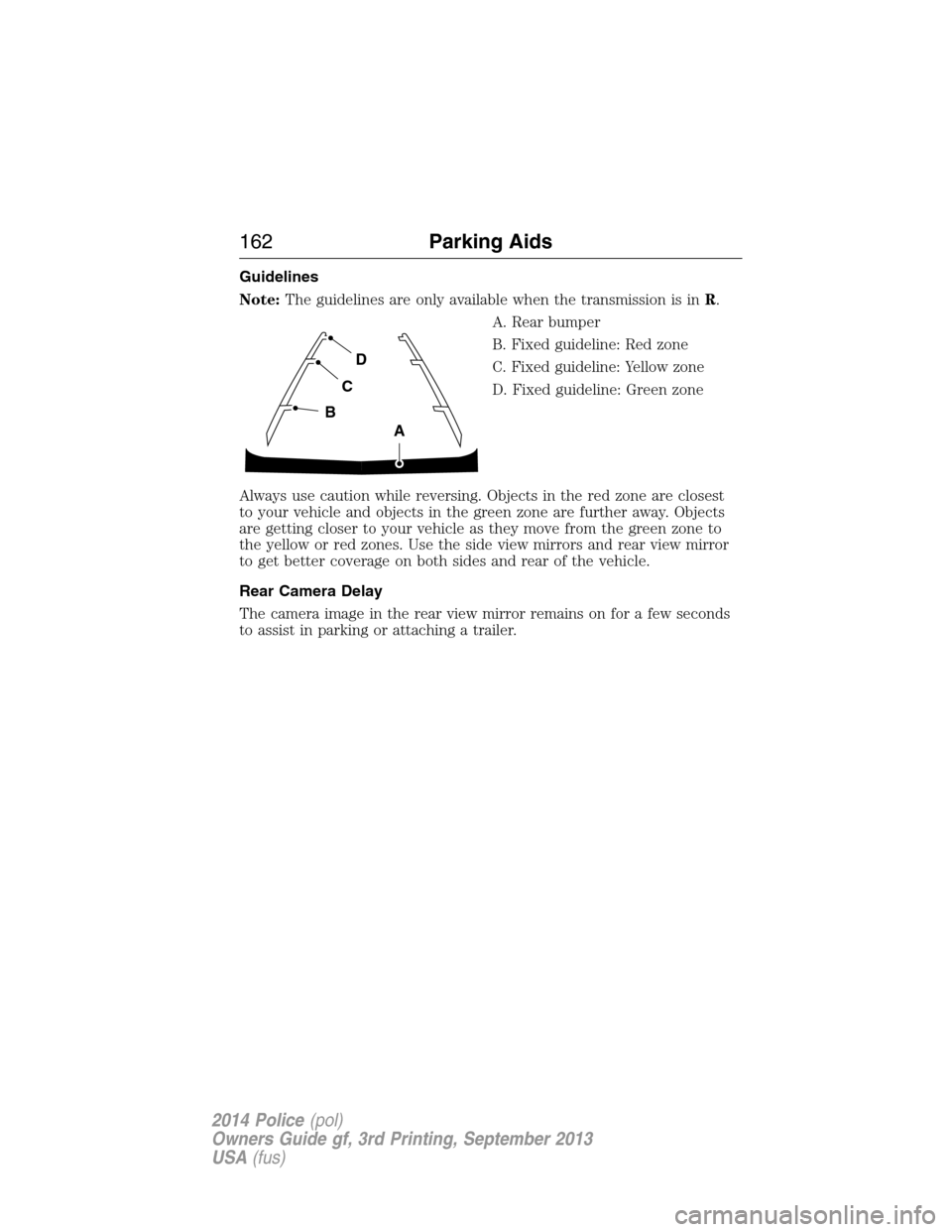 FORD POLICE INTERCEPTOR UTILITY 2014 1.G Owners Manual Guidelines
Note:The guidelines are only available when the transmission is inR.
A. Rear bumper
B. Fixed guideline: Red zone
C. Fixed guideline: Yellow zone
D. Fixed guideline: Green zone
Always use ca FORD POLICE INTERCEPTOR UTILITY 2014 1.G Owners Manual Guidelines
Note:The guidelines are only available when the transmission is inR.
A. Rear bumper
B. Fixed guideline: Red zone
C. Fixed guideline: Yellow zone
D. Fixed guideline: Green zone
Always use ca