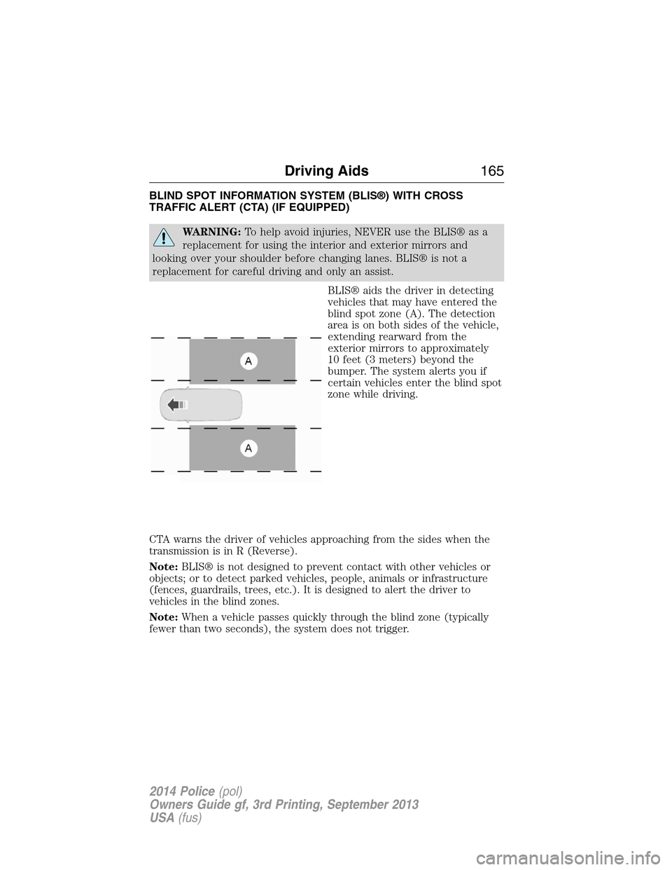 FORD POLICE INTERCEPTOR UTILITY 2014 1.G Owners Manual BLIND SPOT INFORMATION SYSTEM (BLIS®) WITH CROSS
TRAFFIC ALERT (CTA) (IF EQUIPPED)
WARNING:To help avoid injuries, NEVER use the BLIS® as a
replacement for using the interior and exterior mirrors an