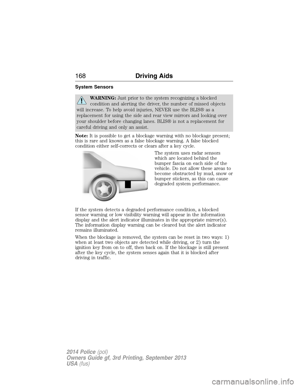FORD POLICE INTERCEPTOR UTILITY 2014 1.G User Guide System Sensors
WARNING:Just prior to the system recognizing a blocked
condition and alerting the driver, the number of missed objects
will increase. To help avoid injuries, NEVER use the BLIS® as a
r FORD POLICE INTERCEPTOR UTILITY 2014 1.G User Guide System Sensors
WARNING:Just prior to the system recognizing a blocked
condition and alerting the driver, the number of missed objects
will increase. To help avoid injuries, NEVER use the BLIS® as a
r