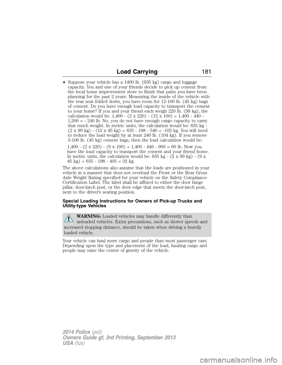FORD POLICE INTERCEPTOR UTILITY 2014 1.G Owners Manual •Suppose your vehicle has a 1400 lb. (635 kg) cargo and luggage
capacity. You and one of your friends decide to pick up cement from
the local home improvement store to finish that patio you have bee