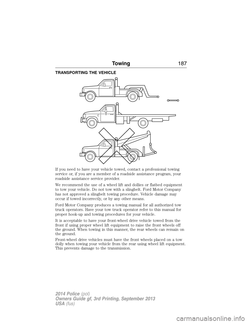 FORD POLICE INTERCEPTOR UTILITY 2014 1.G Owners Manual TRANSPORTING THE VEHICLE
If you need to have your vehicle towed, contact a professional towing
service or, if you are a member of a roadside assistance program, your
roadside assistance service provid FORD POLICE INTERCEPTOR UTILITY 2014 1.G Owners Manual TRANSPORTING THE VEHICLE
If you need to have your vehicle towed, contact a professional towing
service or, if you are a member of a roadside assistance program, your
roadside assistance service provid