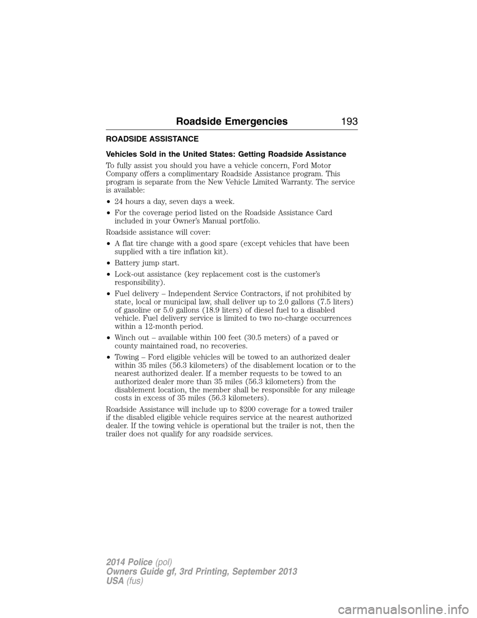 FORD POLICE INTERCEPTOR UTILITY 2014 1.G Owners Manual ROADSIDE ASSISTANCE
Vehicles Sold in the United States: Getting Roadside Assistance
To fully assist you should you have a vehicle concern, Ford Motor
Company offers a complimentary Roadside Assistance