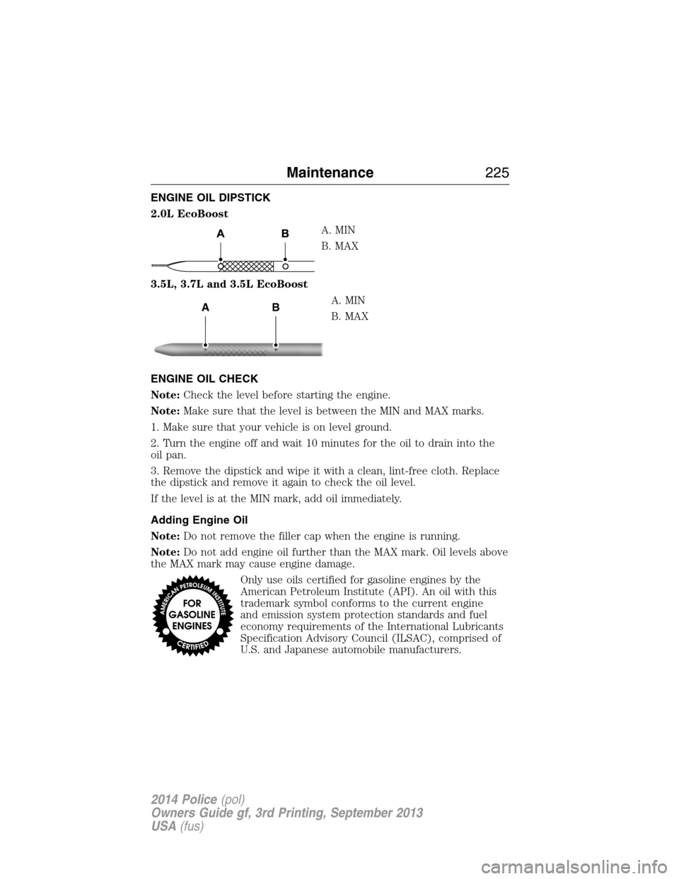 FORD POLICE INTERCEPTOR UTILITY 2014 1.G User Guide ENGINE OIL DIPSTICK
2.0L EcoBoost
A. MIN
B. MAX
3.5L, 3.7L and 3.5L EcoBoost
A. MIN
B. MAX
ENGINE OIL CHECK
Note:Check the level before starting the engine.
Note:Make sure that the level is between th FORD POLICE INTERCEPTOR UTILITY 2014 1.G User Guide ENGINE OIL DIPSTICK
2.0L EcoBoost
A. MIN
B. MAX
3.5L, 3.7L and 3.5L EcoBoost
A. MIN
B. MAX
ENGINE OIL CHECK
Note:Check the level before starting the engine.
Note:Make sure that the level is between th