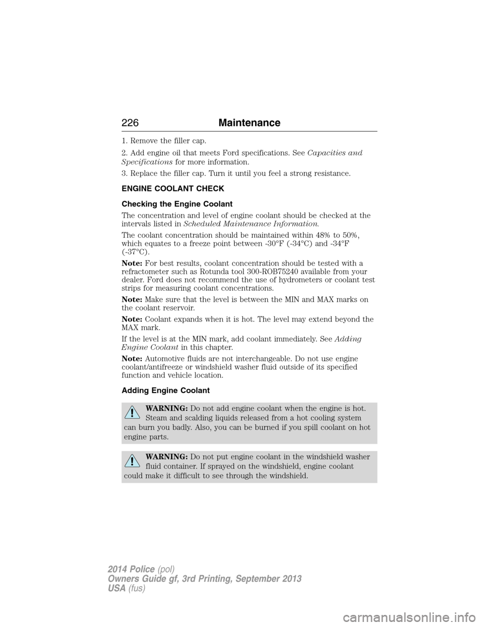 FORD POLICE INTERCEPTOR UTILITY 2014 1.G Owners Manual 1. Remove the filler cap.
2. Add engine oil that meets Ford specifications. SeeCapacities and
Specificationsfor more information.
3. Replace the filler cap. Turn it until you feel a strong resistance.