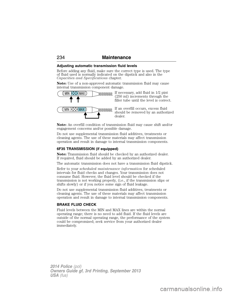 FORD POLICE INTERCEPTOR UTILITY 2014 1.G Owners Manual Adjusting automatic transmission fluid levels
Before adding any fluid, make sure the correct type is used. The type
of fluid used is normally indicated on the dipstick and also in the
Capacities and S