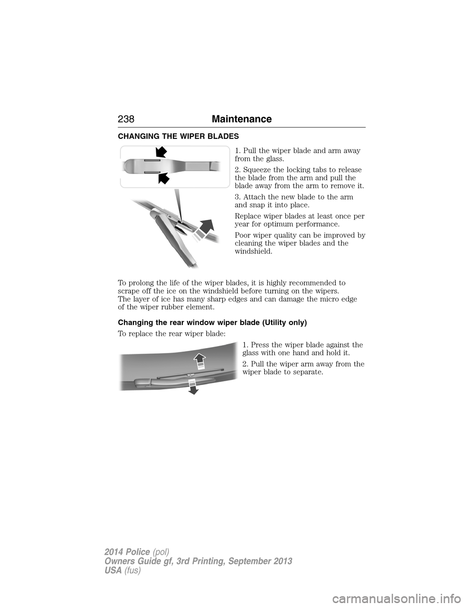 FORD POLICE INTERCEPTOR UTILITY 2014 1.G Owners Manual CHANGING THE WIPER BLADES
1. Pull the wiper blade and arm away
from the glass.
2. Squeeze the locking tabs to release
the blade from the arm and pull the
blade away from the arm to remove it.
3. Attac