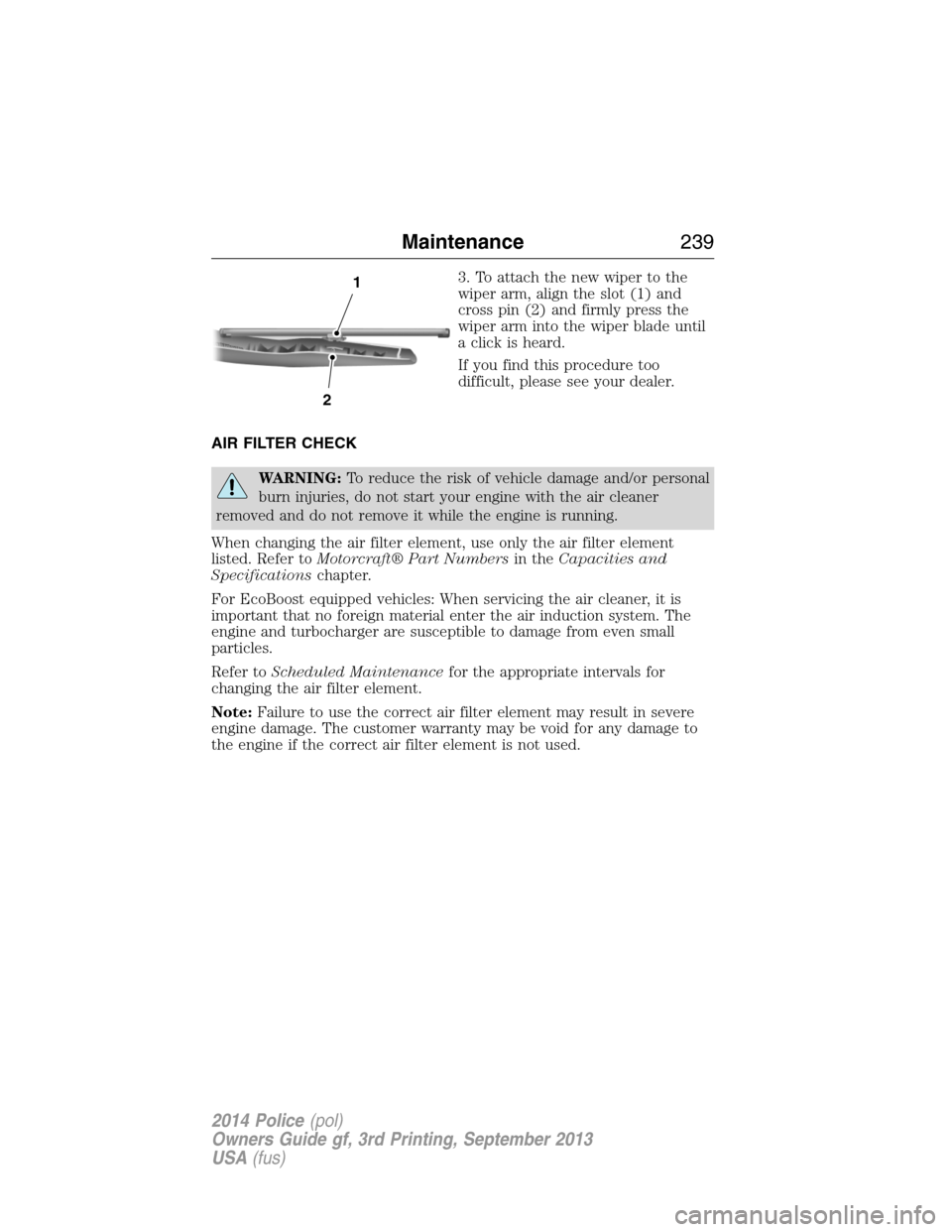 FORD POLICE INTERCEPTOR UTILITY 2014 1.G Owners Manual 3. To attach the new wiper to the
wiper arm, align the slot (1) and
cross pin (2) and firmly press the
wiper arm into the wiper blade until
a click is heard.
If you find this procedure too
difficult, FORD POLICE INTERCEPTOR UTILITY 2014 1.G Owners Manual 3. To attach the new wiper to the
wiper arm, align the slot (1) and
cross pin (2) and firmly press the
wiper arm into the wiper blade until
a click is heard.
If you find this procedure too
difficult,