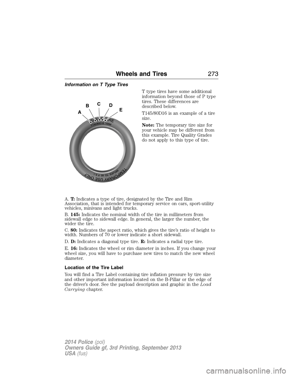 FORD POLICE INTERCEPTOR UTILITY 2014 1.G Owners Manual Information on T Type Tires
T type tires have some additional
information beyond those of P type
tires. These differences are
described below.
T145/80D16 is an example of a tire
size.
Note:The tempora FORD POLICE INTERCEPTOR UTILITY 2014 1.G Owners Manual Information on T Type Tires
T type tires have some additional
information beyond those of P type
tires. These differences are
described below.
T145/80D16 is an example of a tire
size.
Note:The tempora