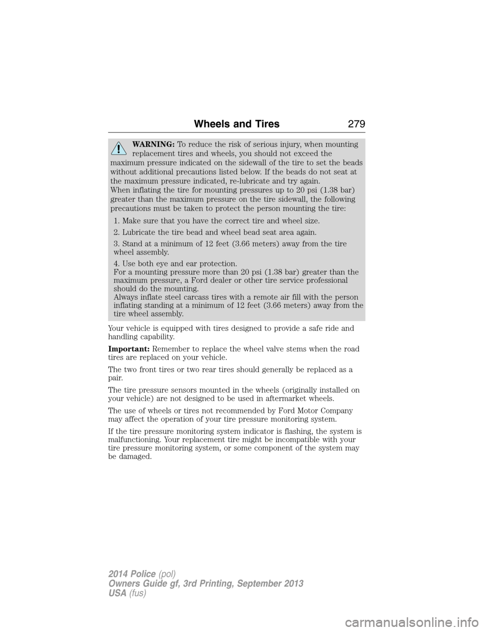 FORD POLICE INTERCEPTOR UTILITY 2014 1.G User Guide WARNING:To reduce the risk of serious injury, when mounting
replacement tires and wheels, you should not exceed the
maximum pressure indicated on the sidewall of the tire to set the beads
without addi