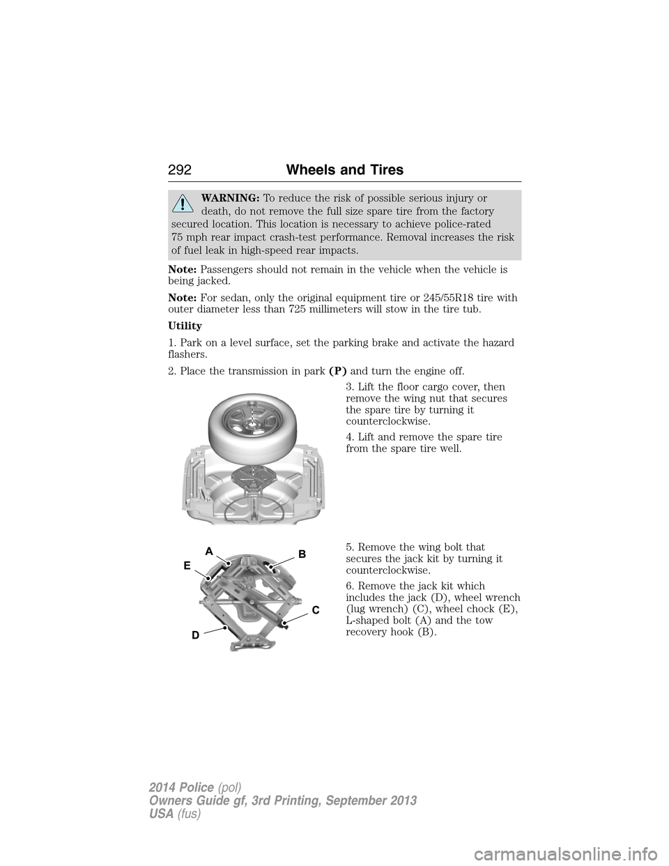 FORD POLICE INTERCEPTOR UTILITY 2014 1.G Owners Manual WARNING:To reduce the risk of possible serious injury or
death, do not remove the full size spare tire from the factory
secured location. This location is necessary to achieve police-rated
75 mph rear