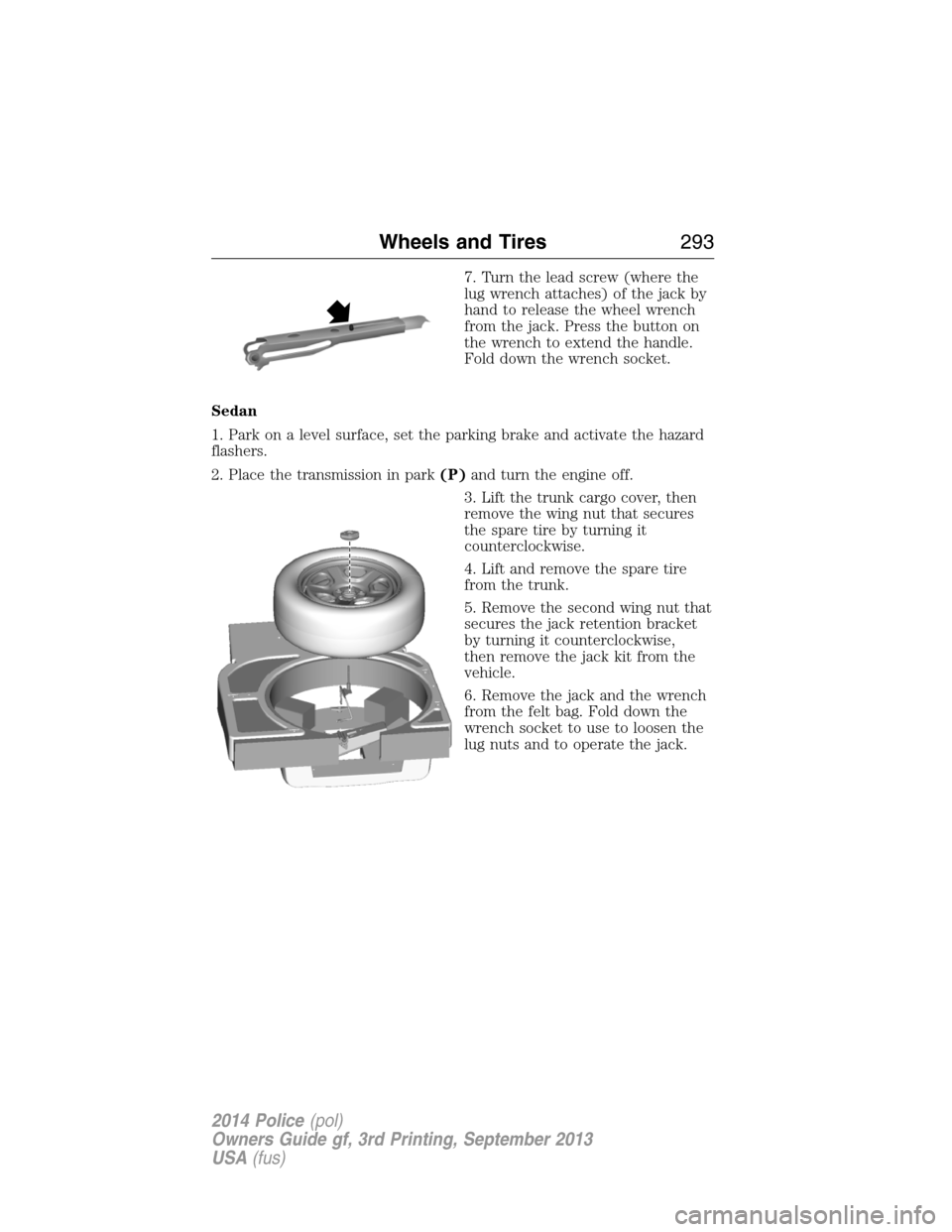 FORD POLICE INTERCEPTOR UTILITY 2014 1.G Owners Manual 7. Turn the lead screw (where the
lug wrench attaches) of the jack by
hand to release the wheel wrench
from the jack. Press the button on
the wrench to extend the handle.
Fold down the wrench socket.
