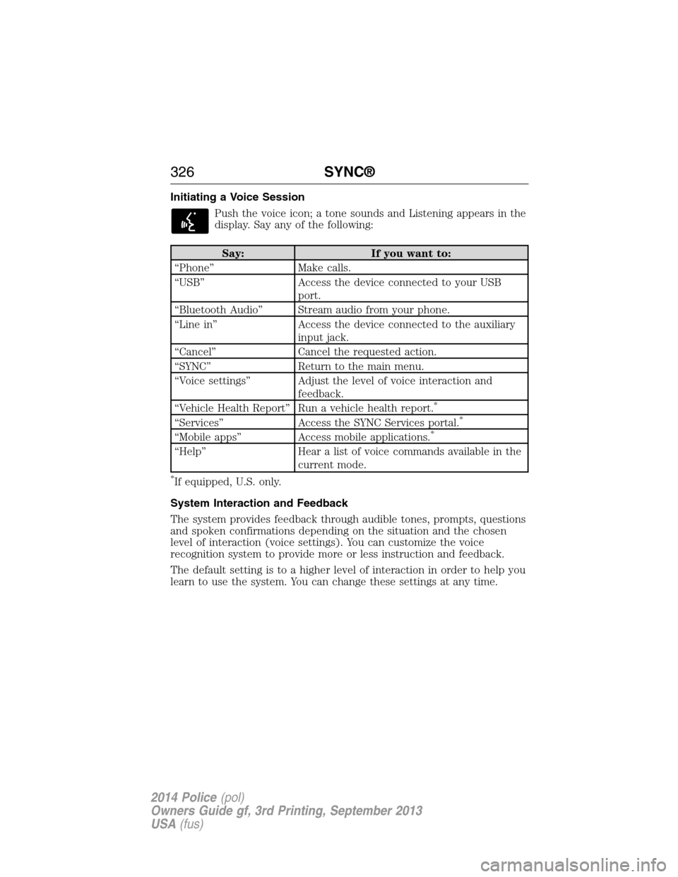 FORD POLICE INTERCEPTOR UTILITY 2014 1.G Owners Manual Initiating a Voice Session
Push the voice icon; a tone sounds and Listening appears in the
display. Say any of the following:
Say: If you want to:
“Phone” Make calls.
“USB” Access the device c