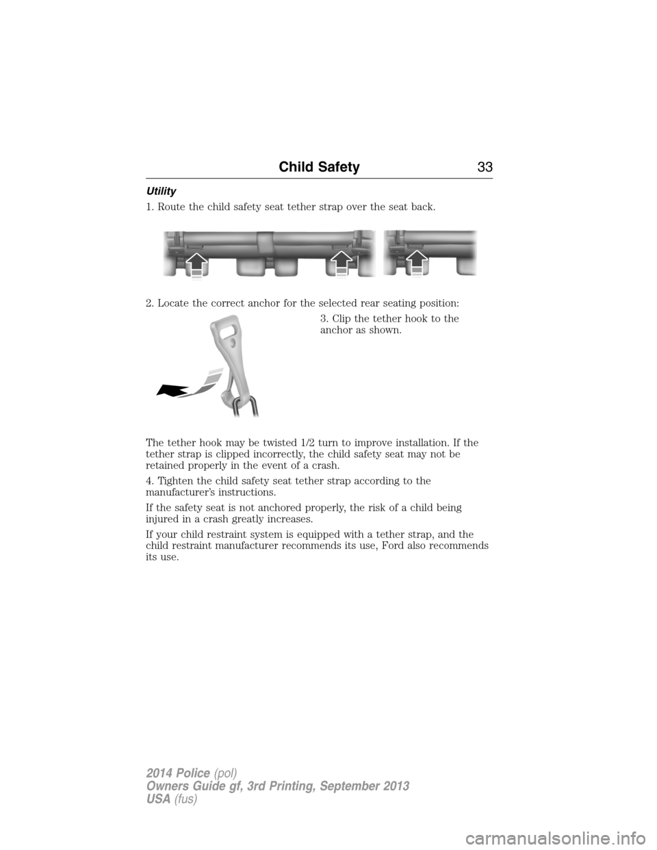 FORD POLICE INTERCEPTOR UTILITY 2014 1.G Owners Guide Utility
1. Route the child safety seat tether strap over the seat back.
2. Locate the correct anchor for the selected rear seating position:
3. Clip the tether hook to the
anchor as shown.
The tether 