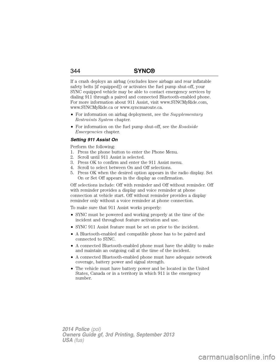 FORD POLICE INTERCEPTOR UTILITY 2014 1.G User Guide If a crash deploys an airbag (excludes knee airbags and rear inflatable
safety belts [if equipped]) or activates the fuel pump shut-off, your
SYNC equipped vehicle may be able to contact emergency ser