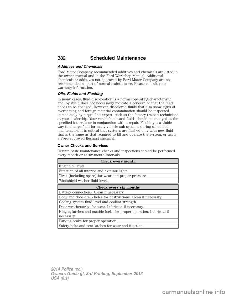 FORD POLICE INTERCEPTOR UTILITY 2014 1.G Owners Manual Additives and Chemicals
Ford Motor Company recommended additives and chemicals are listed in
the owner manual and in the Ford Workshop Manual. Additional
chemicals or additives not approved by Ford Mo FORD POLICE INTERCEPTOR UTILITY 2014 1.G Owners Manual Additives and Chemicals
Ford Motor Company recommended additives and chemicals are listed in
the owner manual and in the Ford Workshop Manual. Additional
chemicals or additives not approved by Ford Mo