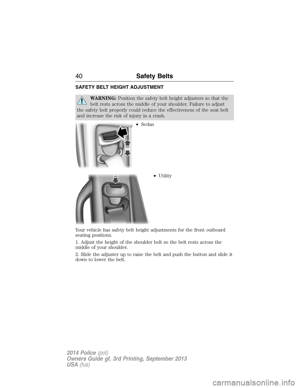 FORD POLICE INTERCEPTOR UTILITY 2014 1.G Service Manual SAFETY BELT HEIGHT ADJUSTMENT
WARNING:Position the safety belt height adjusters so that the
belt rests across the middle of your shoulder. Failure to adjust
the safety belt properly could reduce the e