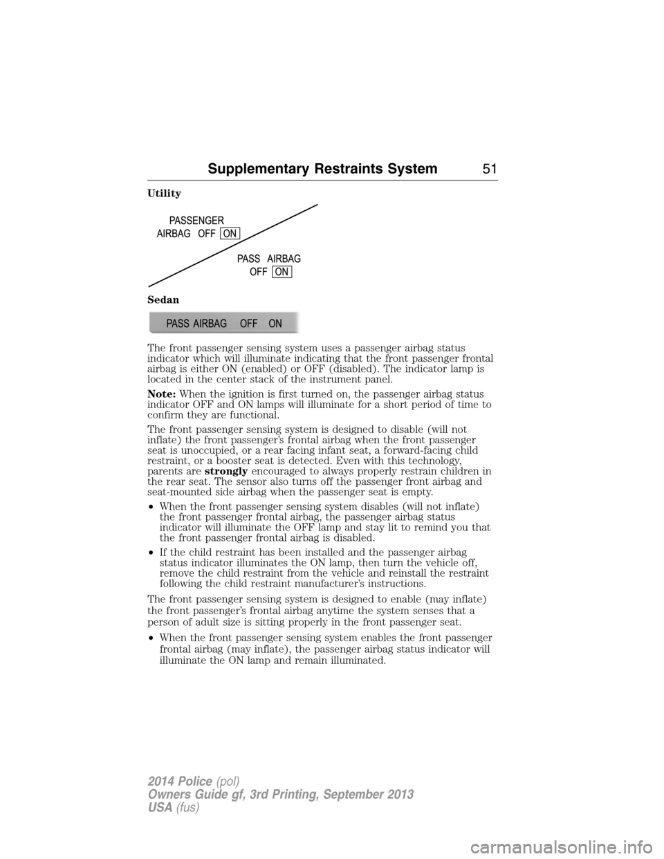 FORD POLICE INTERCEPTOR UTILITY 2014 1.G Owners Manual Utility
Sedan
The front passenger sensing system uses a passenger airbag status
indicator which will illuminate indicating that the front passenger frontal
airbag is either ON (enabled) or OFF (disabl