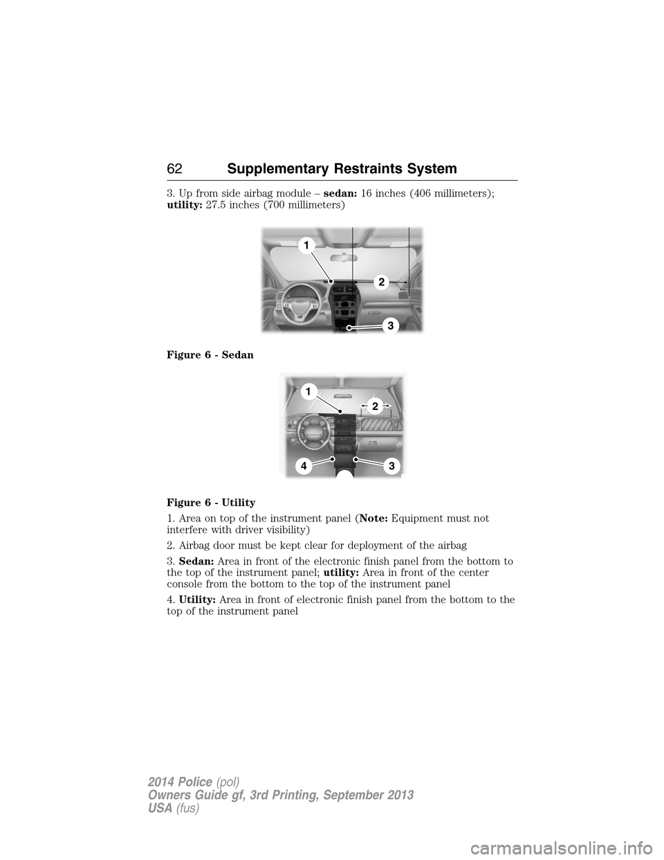 FORD POLICE INTERCEPTOR UTILITY 2014 1.G Repair Manual 3. Up from side airbag module –sedan:16 inches (406 millimeters);
utility:27.5 inches (700 millimeters)
Figure 6 - Sedan
Figure 6 - Utility
1. Area on top of the instrument panel (Note:Equipment mus