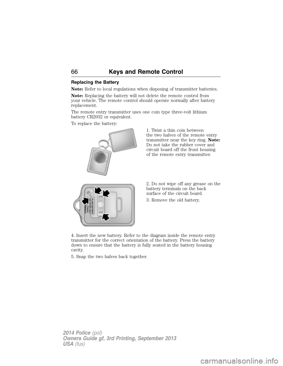 FORD POLICE INTERCEPTOR UTILITY 2014 1.G Owners Manual Replacing the Battery
Note:Refer to local regulations when disposing of transmitter batteries.
Note:Replacing the battery will not delete the remote control from
your vehicle. The remote control shoul FORD POLICE INTERCEPTOR UTILITY 2014 1.G Owners Manual Replacing the Battery
Note:Refer to local regulations when disposing of transmitter batteries.
Note:Replacing the battery will not delete the remote control from
your vehicle. The remote control shoul