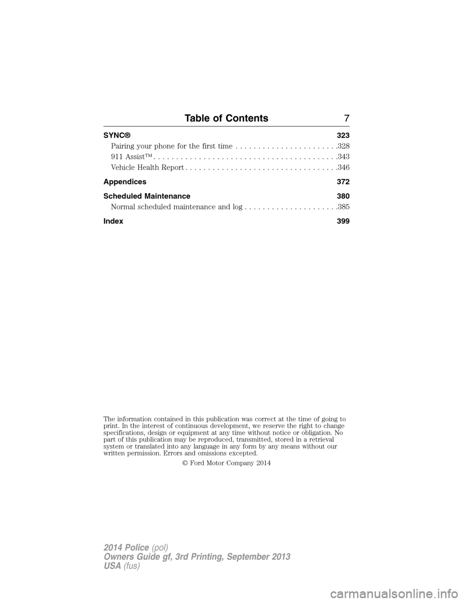 FORD POLICE INTERCEPTOR UTILITY 2014 1.G Owners Manual SYNC® 323
Pairing your phone for the first time.......................328
911 Assist™.........................................343
Vehicle Health Report..................................346
Appendic