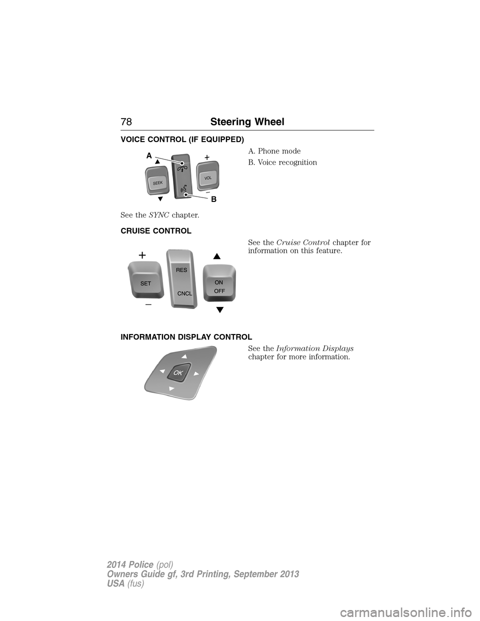 FORD POLICE INTERCEPTOR UTILITY 2014 1.G Owners Manual VOICE CONTROL (IF EQUIPPED)
A. Phone mode
B. Voice recognition
See theSYNCchapter.
CRUISE CONTROL
See theCruise Controlchapter for
information on this feature.
INFORMATION DISPLAY CONTROL
See theInfor