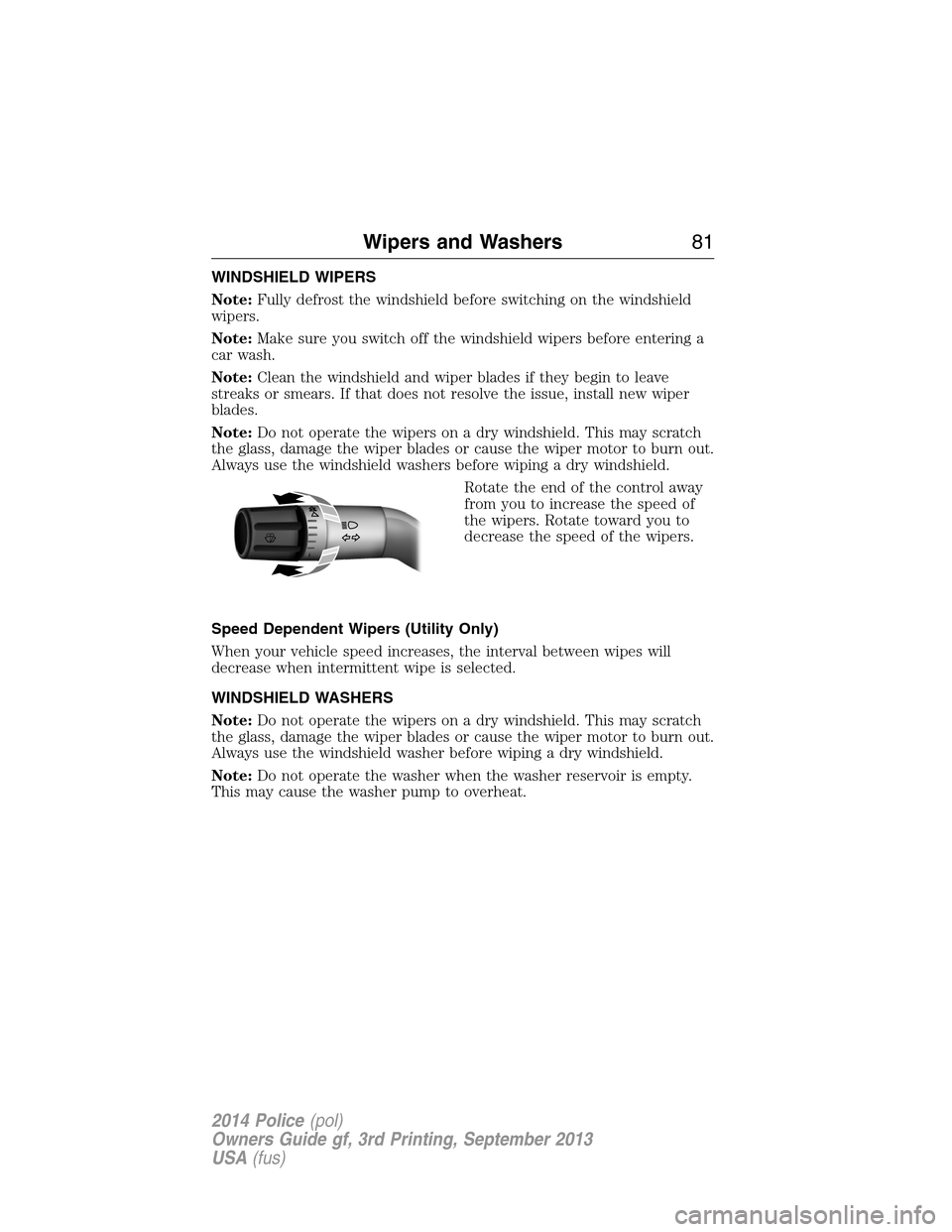 FORD POLICE INTERCEPTOR UTILITY 2014 1.G Owners Manual WINDSHIELD WIPERS
Note:Fully defrost the windshield before switching on the windshield
wipers.
Note:Make sure you switch off the windshield wipers before entering a
car wash.
Note:Clean the windshield