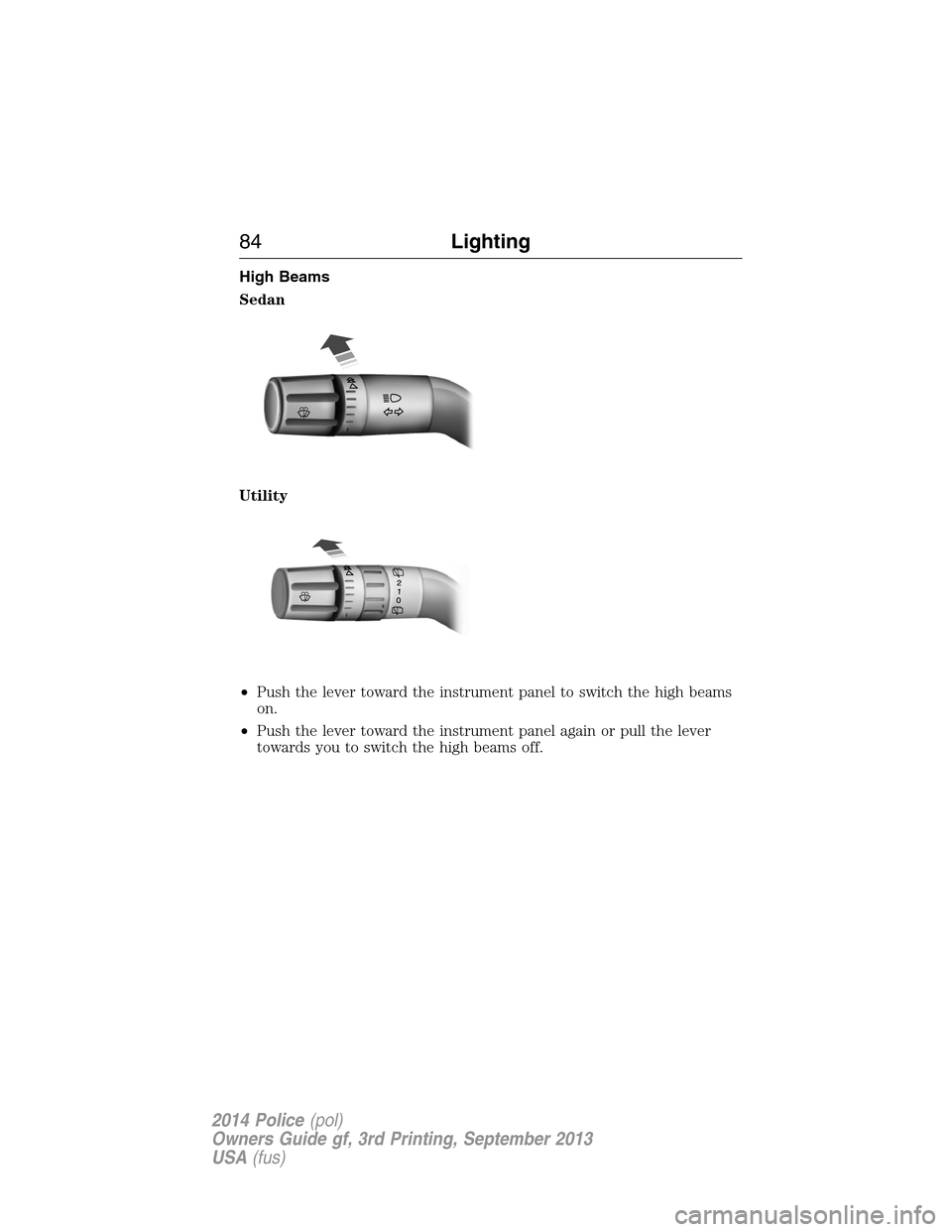 FORD POLICE INTERCEPTOR UTILITY 2014 1.G Owners Manual High Beams
Sedan
Utility
•Push the lever toward the instrument panel to switch the high beams
on.
•Push the lever toward the instrument panel again or pull the lever
towards you to switch the high