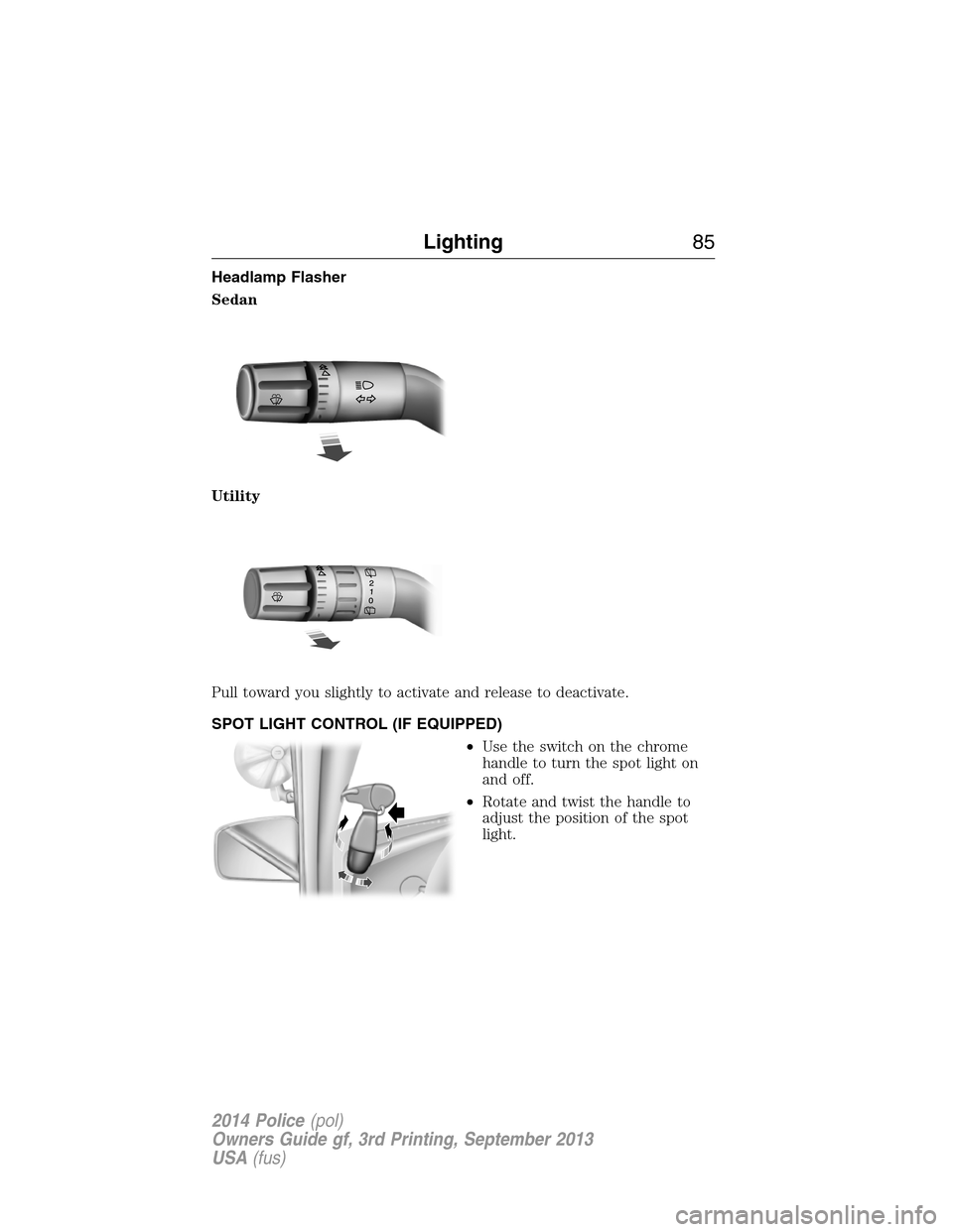 FORD POLICE INTERCEPTOR UTILITY 2014 1.G Owners Manual Headlamp Flasher
Sedan
Utility
Pull toward you slightly to activate and release to deactivate.
SPOT LIGHT CONTROL (IF EQUIPPED)
•Use the switch on the chrome
handle to turn the spot light on
and off