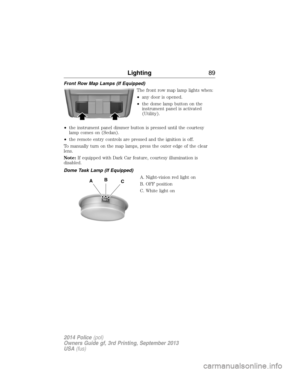 FORD POLICE INTERCEPTOR UTILITY 2014 1.G User Guide Front Row Map Lamps (If Equipped)
The front row map lamp lights when:
•any door is opened.
•the dome lamp button on the
instrument panel is activated
(Utility).
•the instrument panel dimmer butt