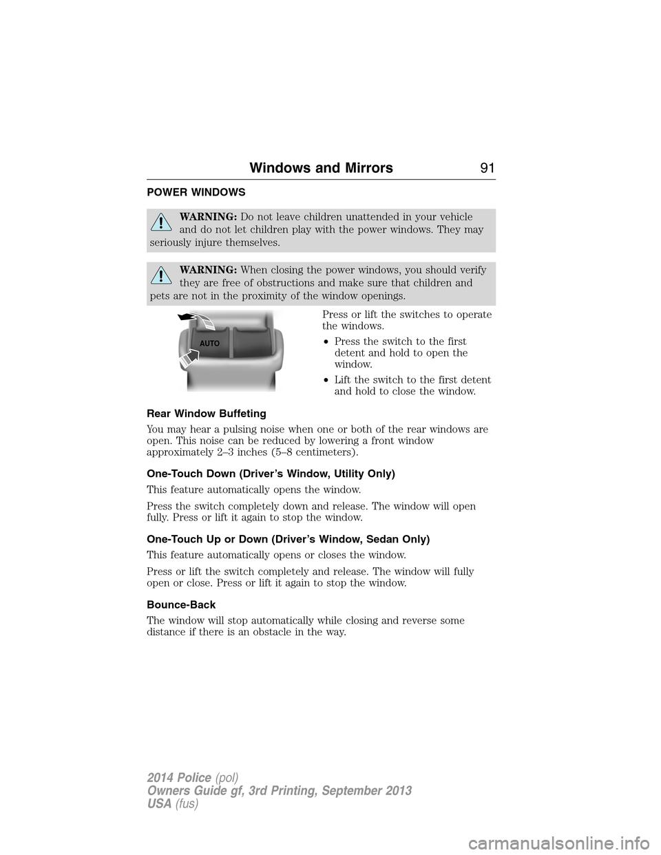 FORD POLICE INTERCEPTOR UTILITY 2014 1.G Owners Manual POWER WINDOWS
WARNING:Do not leave children unattended in your vehicle
and do not let children play with the power windows. They may
seriously injure themselves.
WARNING:When closing the power windows