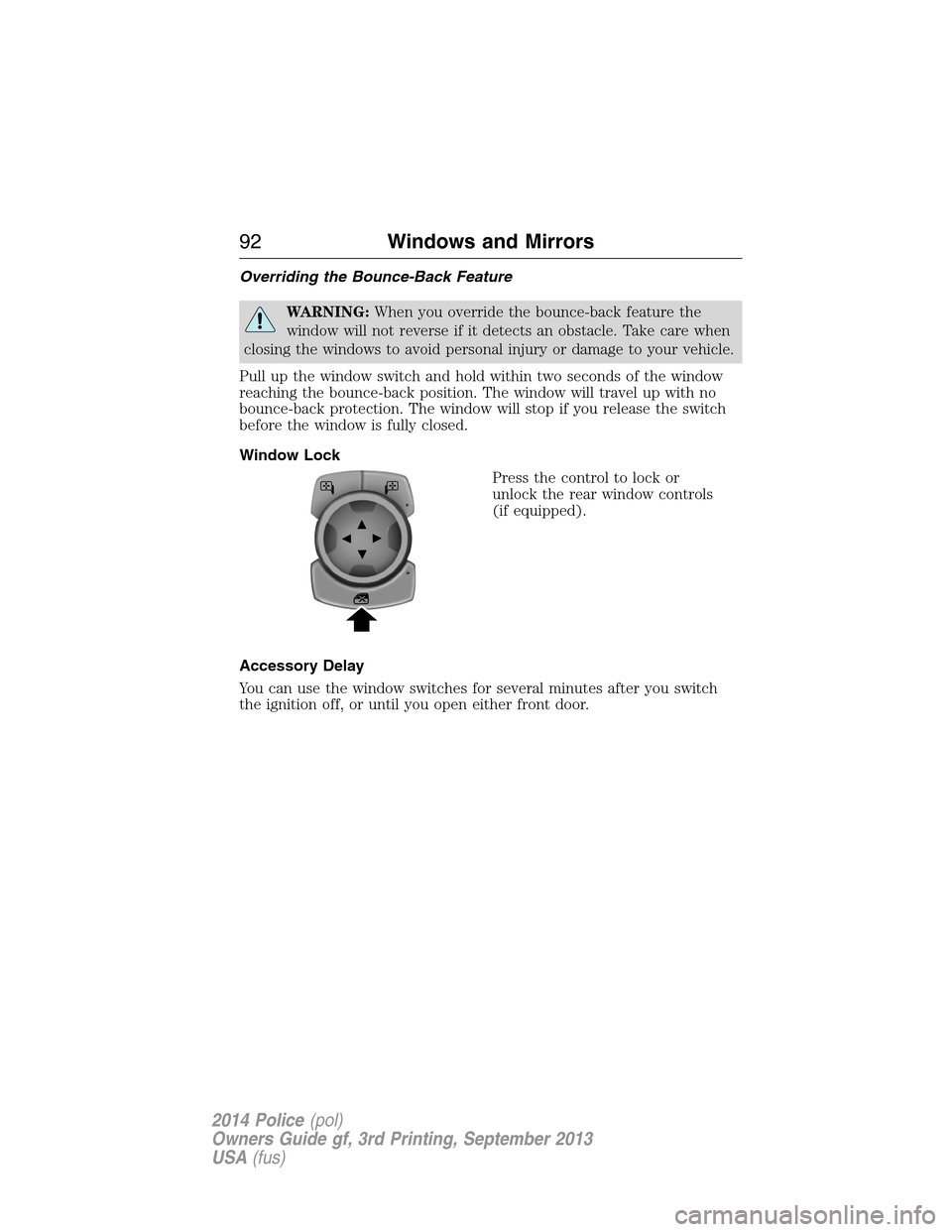 FORD POLICE INTERCEPTOR UTILITY 2014 1.G Owners Manual Overriding the Bounce-Back Feature
WARNING:When you override the bounce-back feature the
window will not reverse if it detects an obstacle. Take care when
closing the windows to avoid personal injury 