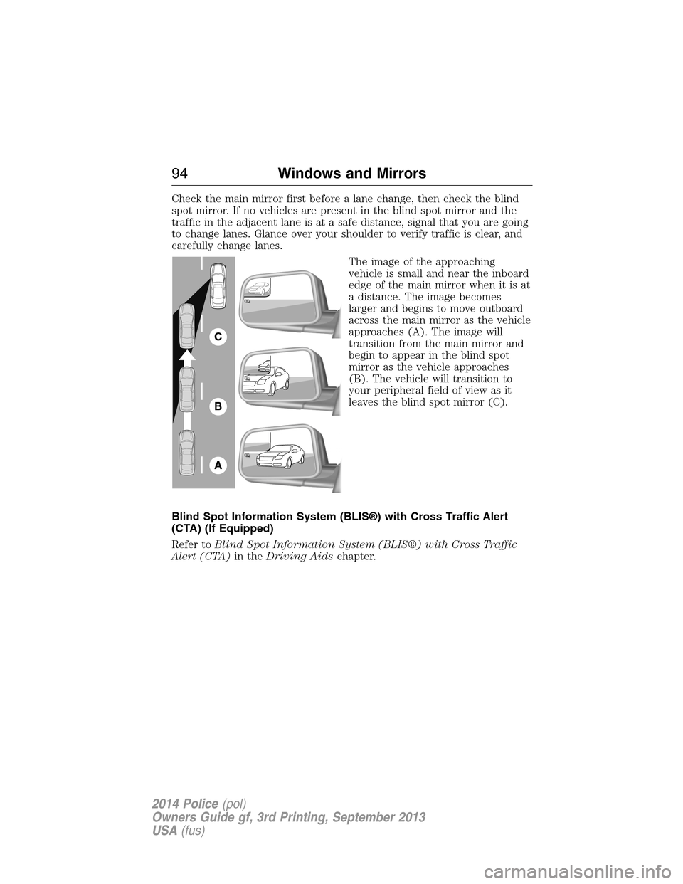 FORD POLICE INTERCEPTOR UTILITY 2014 1.G Owners Manual Check the main mirror first before a lane change, then check the blind
spot mirror. If no vehicles are present in the blind spot mirror and the
traffic in the adjacent lane is at a safe distance, sign