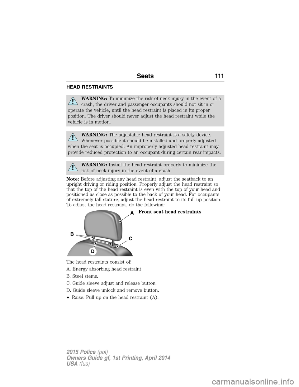 FORD POLICE INTERCEPTOR UTILITY 2015 1.G Owners Manual HEAD RESTRAINTS
WARNING:To minimize the risk of neck injury in the event of a
crash, the driver and passenger occupants should not sit in or
operate the vehicle, until the head restraint is placed in FORD POLICE INTERCEPTOR UTILITY 2015 1.G Owners Manual HEAD RESTRAINTS
WARNING:To minimize the risk of neck injury in the event of a
crash, the driver and passenger occupants should not sit in or
operate the vehicle, until the head restraint is placed in