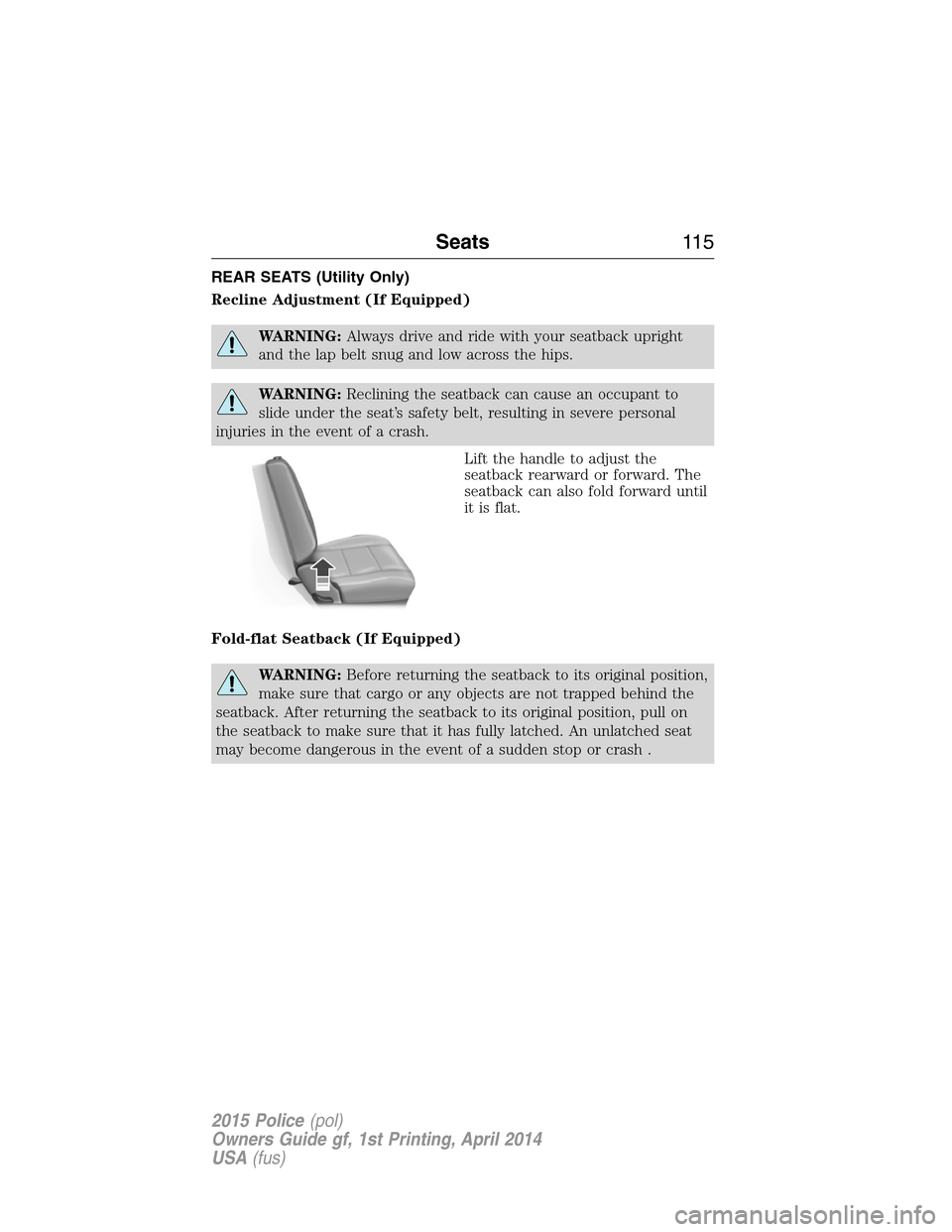 FORD POLICE INTERCEPTOR UTILITY 2015 1.G Owners Manual REAR SEATS (Utility Only)
Recline Adjustment (If Equipped)
WARNING:Always drive and ride with your seatback upright
and the lap belt snug and low across the hips.
WARNING:Reclining the seatback can ca