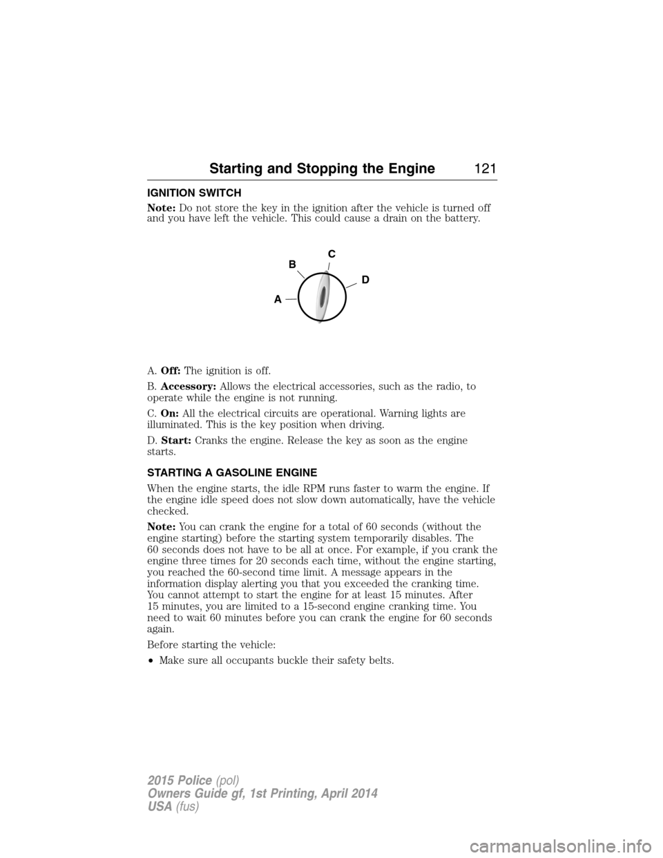 FORD POLICE INTERCEPTOR UTILITY 2015 1.G Owners Manual IGNITION SWITCH
Note:Do not store the key in the ignition after the vehicle is turned off
and you have left the vehicle. This could cause a drain on the battery.
A.Off:The ignition is off.
B.Accessory