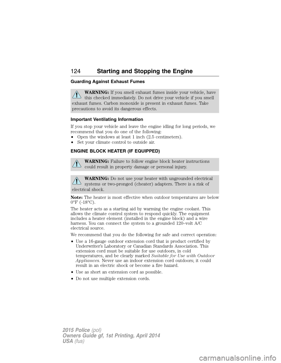 FORD POLICE INTERCEPTOR UTILITY 2015 1.G Owners Manual Guarding Against Exhaust Fumes
WARNING:If you smell exhaust fumes inside your vehicle, have
this checked immediately. Do not drive your vehicle if you smell
exhaust fumes. Carbon monoxide is present i