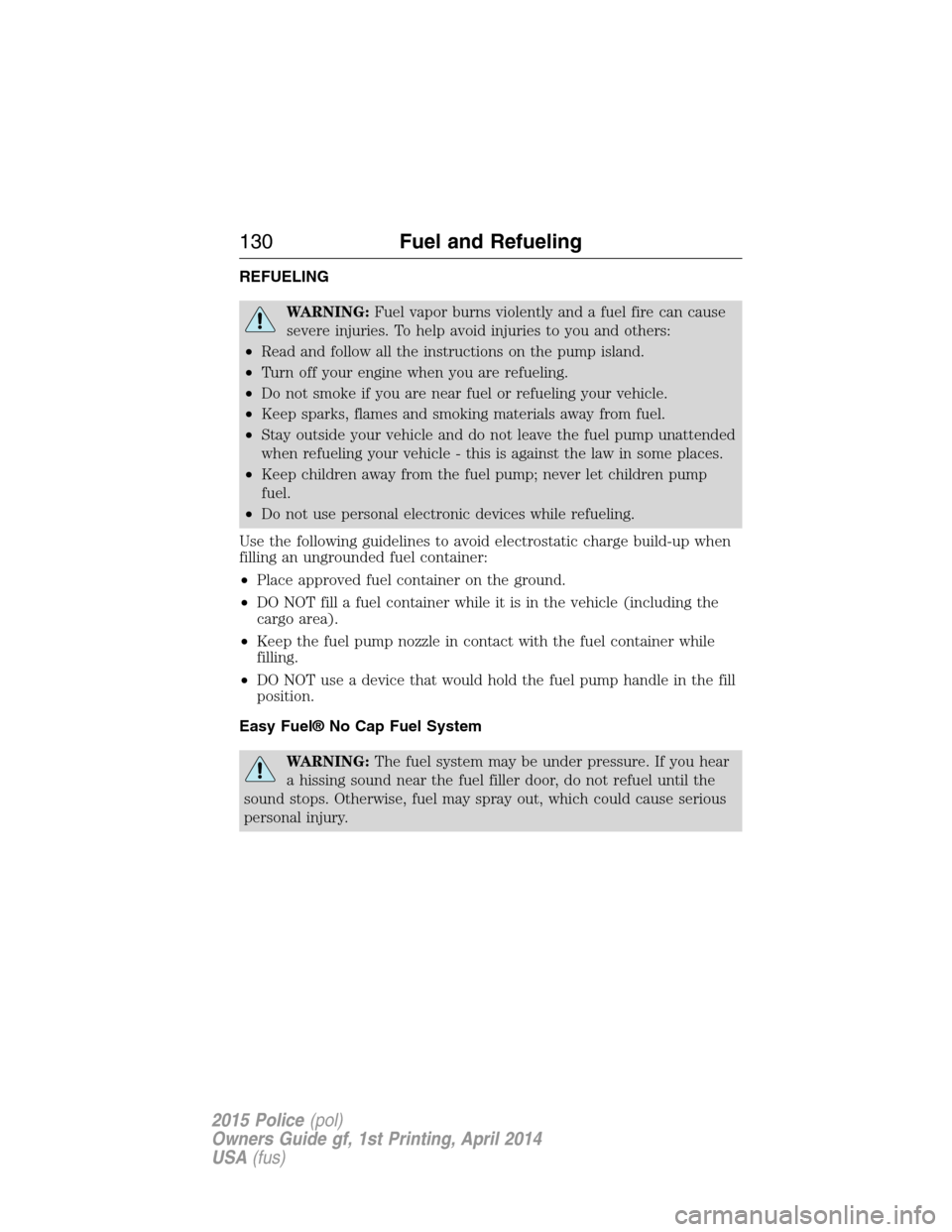 FORD POLICE INTERCEPTOR UTILITY 2015 1.G Owners Manual REFUELING
WARNING:Fuel vapor burns violently and a fuel fire can cause
severe injuries. To help avoid injuries to you and others:
•Read and follow all the instructions on the pump island.
•Turn of