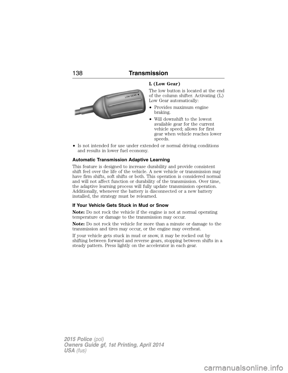 FORD POLICE INTERCEPTOR UTILITY 2015 1.G Owners Manual L (Low Gear)
The low button is located at the end
of the column shifter. Activating (L)
Low Gear automatically:
•Provides maximum engine
braking.
•Will downshift to the lowest
available gear for t
