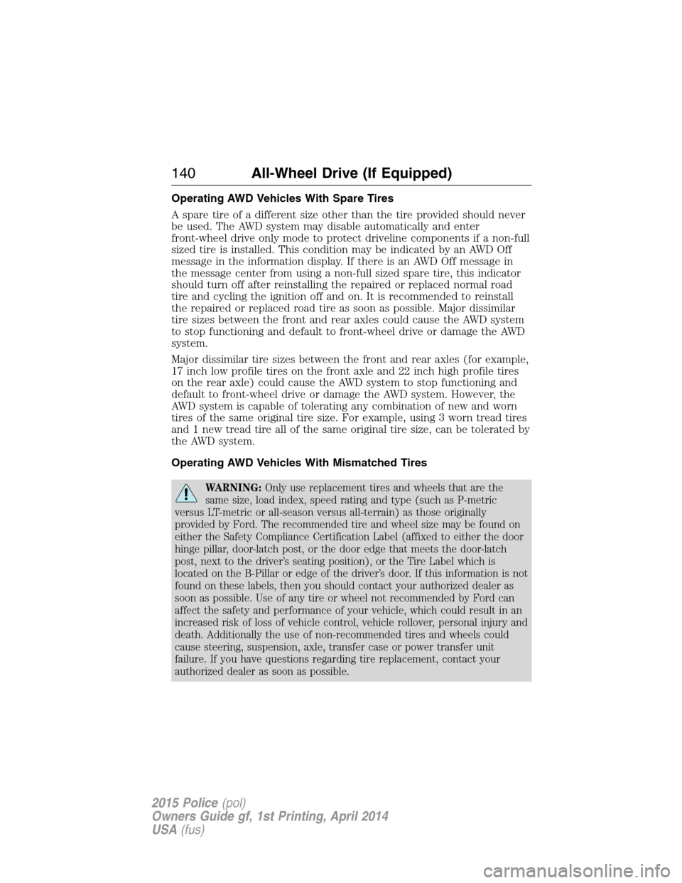 FORD POLICE INTERCEPTOR UTILITY 2015 1.G Owners Manual Operating AWD Vehicles With Spare Tires
A spare tire of a different size other than the tire provided should never
be used. The AWD system may disable automatically and enter
front-wheel drive only mo