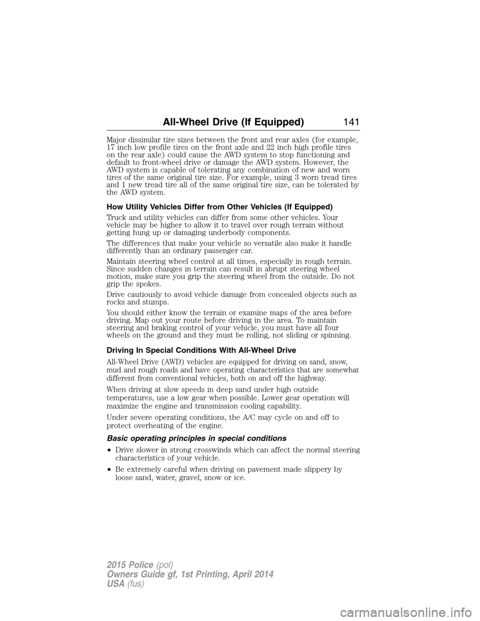FORD POLICE INTERCEPTOR UTILITY 2015 1.G Owners Manual Major dissimilar tire sizes between the front and rear axles (for example,
17 inch low profile tires on the front axle and 22 inch high profile tires
on the rear axle) could cause the AWD system to st
